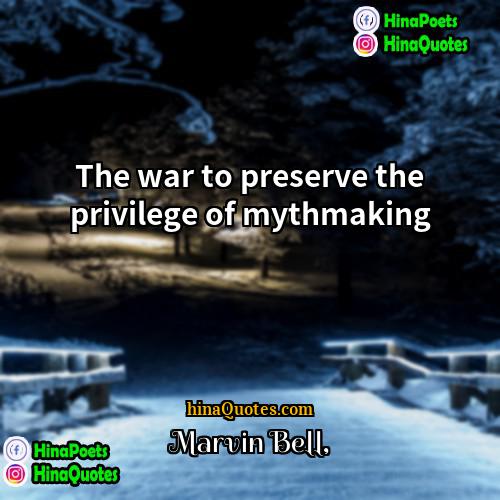 Marvin Bell Quotes | The war to preserve the privilege of